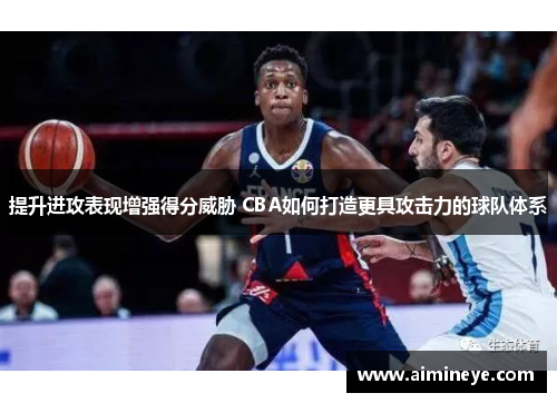 提升进攻表现增强得分威胁 CBA如何打造更具攻击力的球队体系