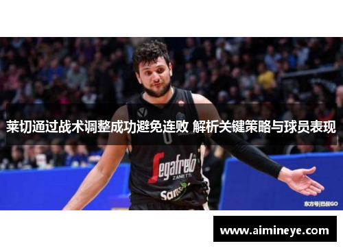 莱切通过战术调整成功避免连败 解析关键策略与球员表现