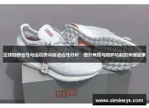 足球鞋舒适性与运动员训练适应性分析：提升表现与防护功能的关键因素