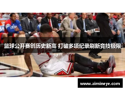 篮球公开赛创历史新高 打破多项纪录刷新竞技极限