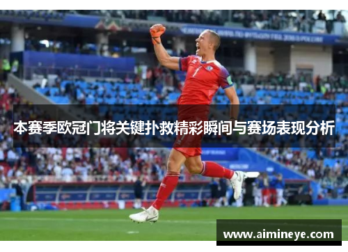 本赛季欧冠门将关键扑救精彩瞬间与赛场表现分析