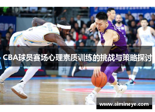 CBA球员赛场心理素质训练的挑战与策略探讨