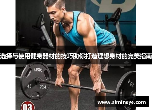 选择与使用健身器材的技巧助你打造理想身材的完美指南